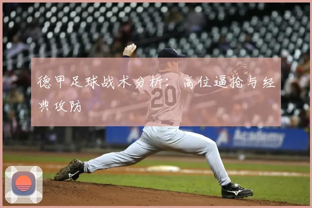 德甲足球战术分析:高位逼抢与经典攻防