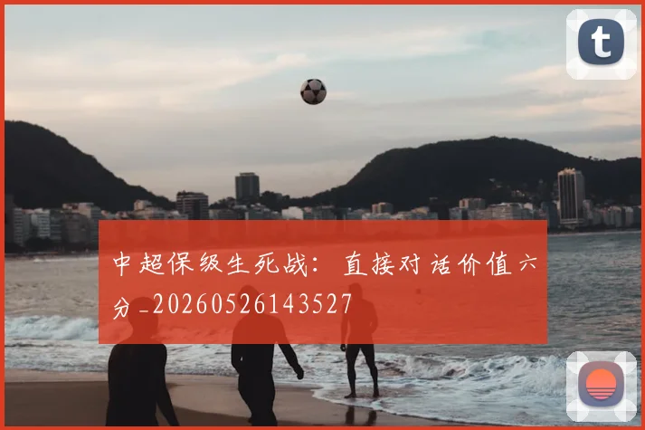 中超保级生死战:直接对话价值六分_20260526143527