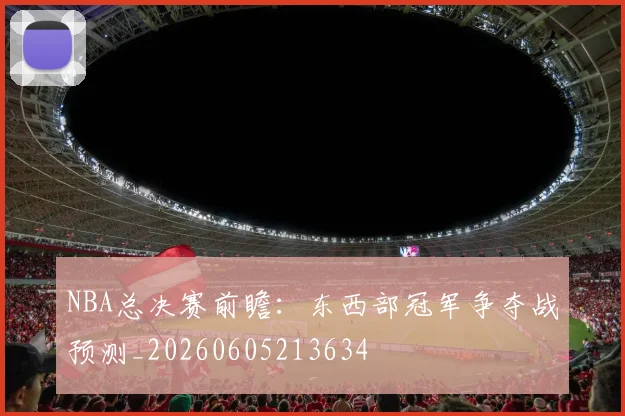 NBA总决赛前瞻:东西部冠军争夺战预测_20260605213634