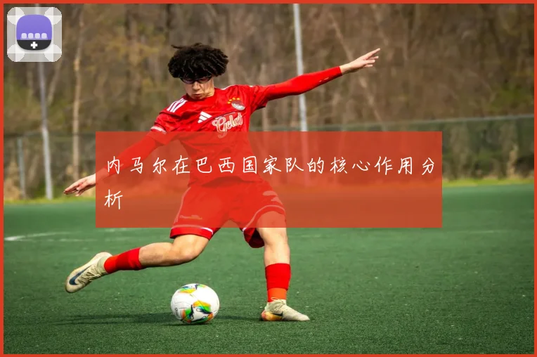 内马尔在巴西国家队的核心作用分析