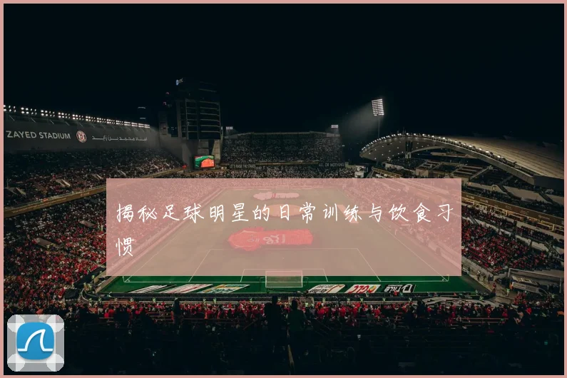 揭秘足球明星的日常训练与饮食习惯