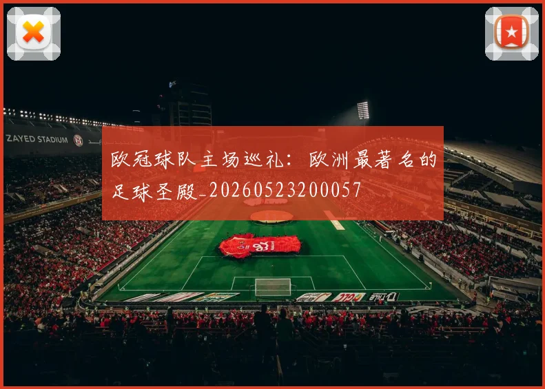 欧冠球队主场巡礼：欧洲最著名的足球圣殿_20260523200057
