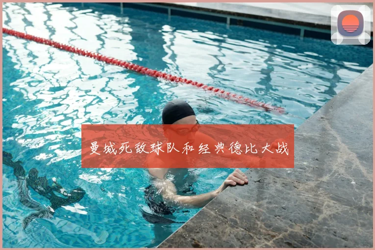 曼城死敌球队和经典德比大战