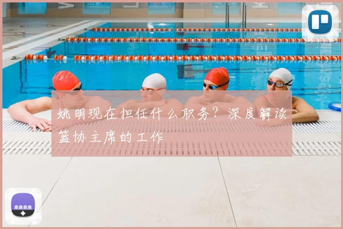 姚明现在担任什么职务？深度解读篮协主席的工作