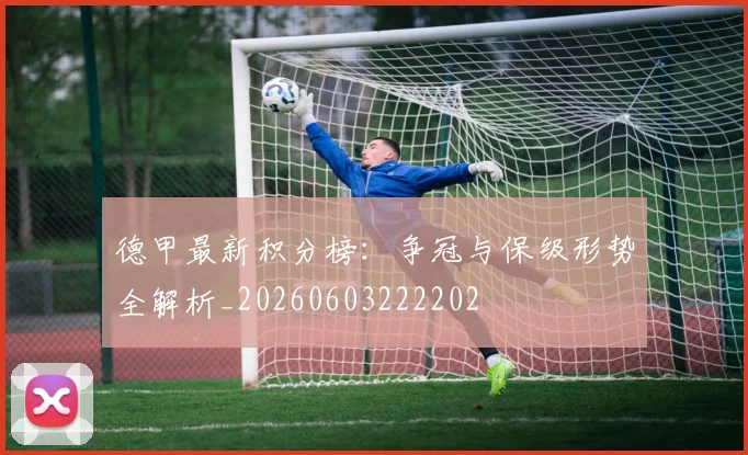 德甲最新积分榜:争冠与保级形势全解析_20260603222202