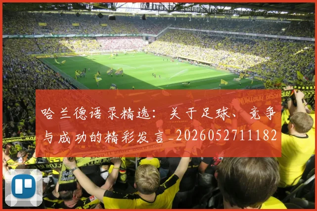 哈兰德语录精选：关于足球、竞争与成功的精彩发言_20260527111822