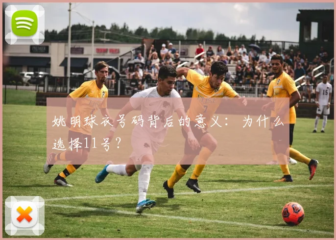 姚明球衣号码背后的意义：为什么选择11号？