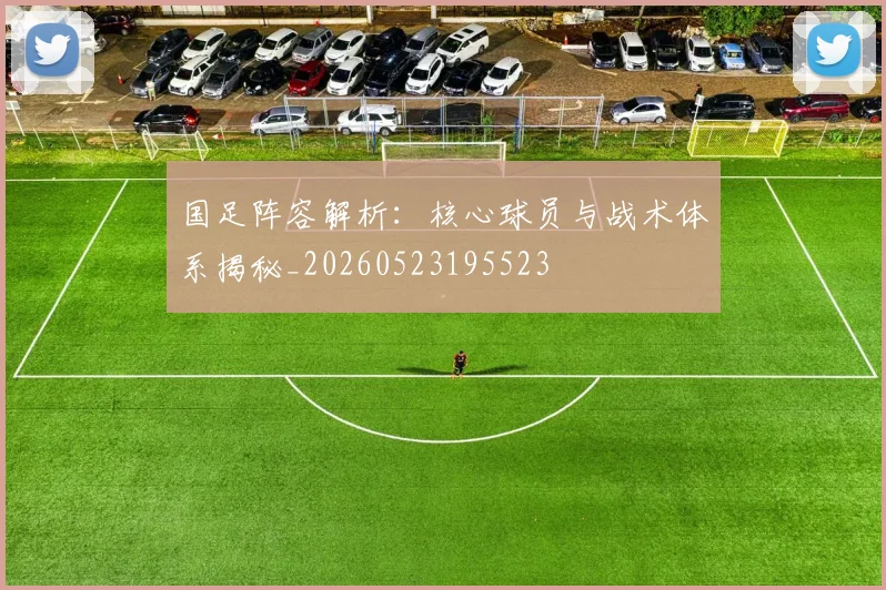 国足阵容解析:核心球员与战术体系揭秘_20260523195523