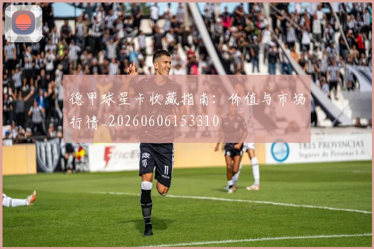 德甲球星卡收藏指南：价值与市场行情_20260606153310