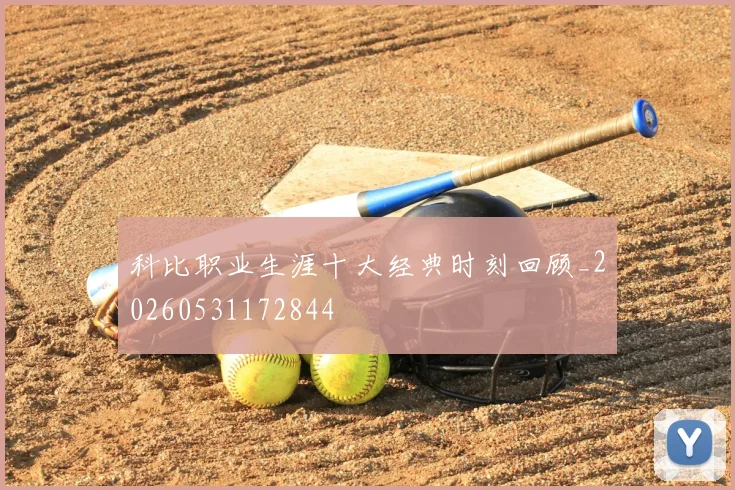 科比职业生涯十大经典时刻回顾_20260531172844