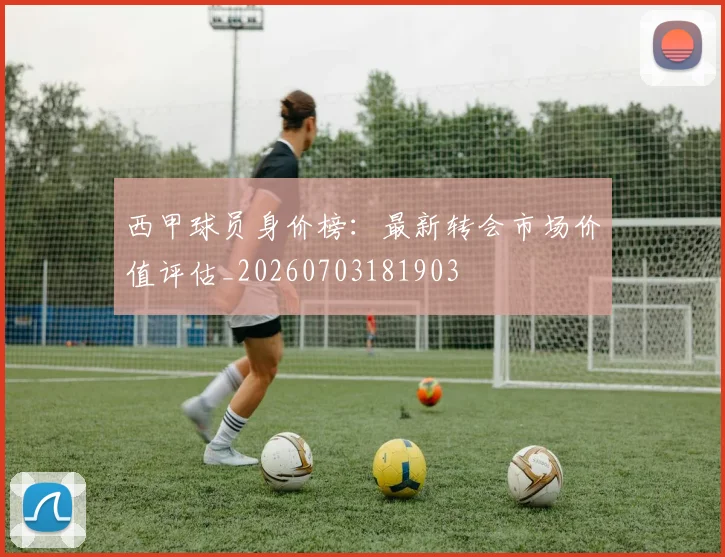 西甲球员身价榜：最新转会市场价值评估_20260703181903