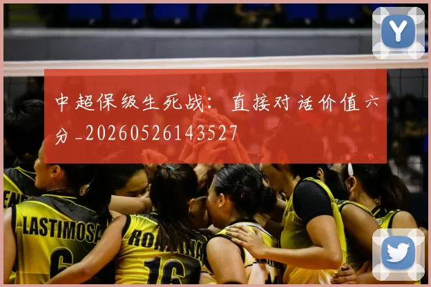 中超保级生死战：直接对话价值六分_20260526143527