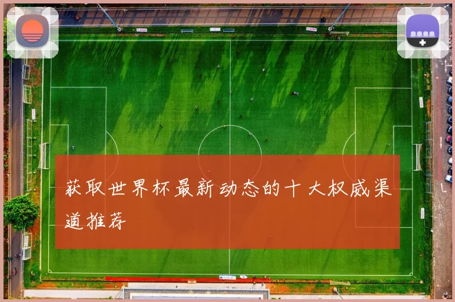获取世界杯最新动态的十大权威渠道推荐